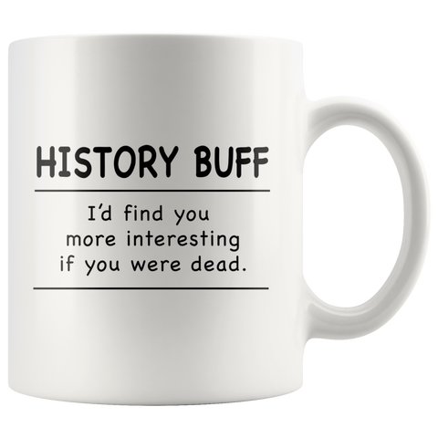 History Buff I'd Find You More Interesting If You Were Dead White Mug