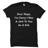 Dear Naps, I'm Sorry I Was A Jerk To You As A Kid. Shirt