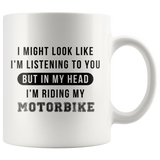 I Might Look Like I'm Listening To You But In My Head I'm Riding My Motorbike 11oz White Mug