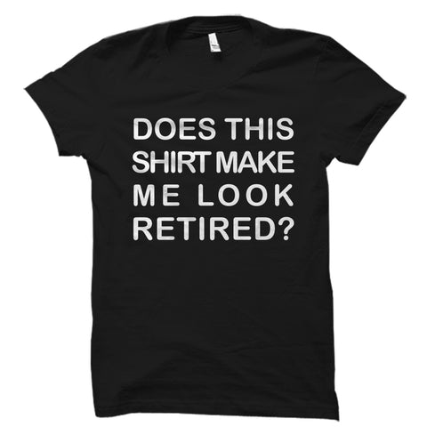 Does This Shirt Make Me Look Retired Shirt