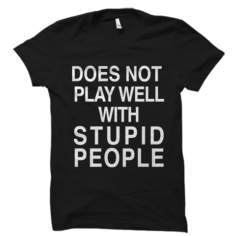 Does Not Play Well With Stupid People Shirt