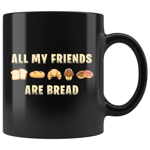 All My Friends Are Bread 11oz Black Mug
