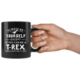 Always Be Yourself Except If You Can Be A T-Rex 11oz Black Mug