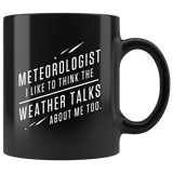 Meteorologist I Like To Think The Weather Talks About Me Too. 11oz Black Mug