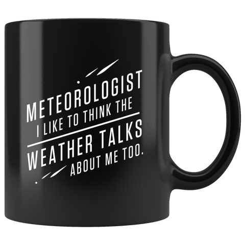 Meteorologist I Like To Think The Weather Talks About Me Too. 11oz Black Mug