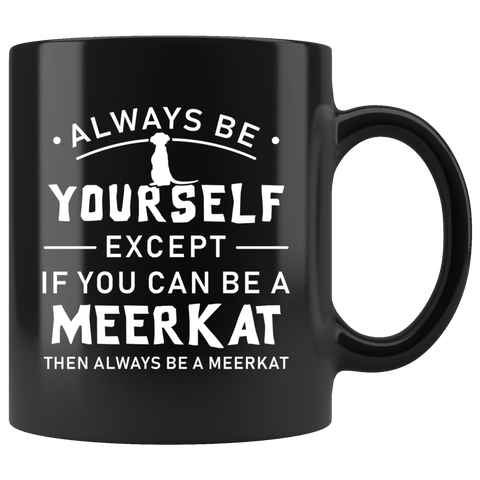 Always Be Yourself Except If You Can Be A Meerkat 11oz Black Mug