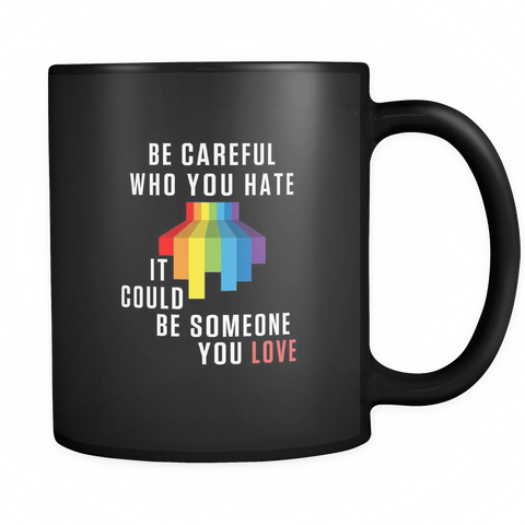 Be Careful Who You Hate, It Could Be Someone You Love Black Mug