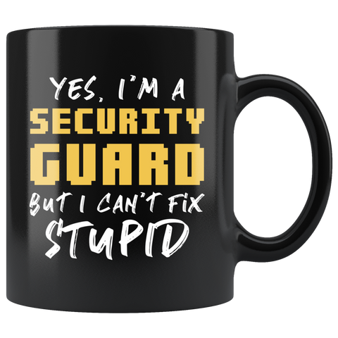 Yes, I'm A Security Guard But I Can't Fix Stupid. 11oz Black Mug