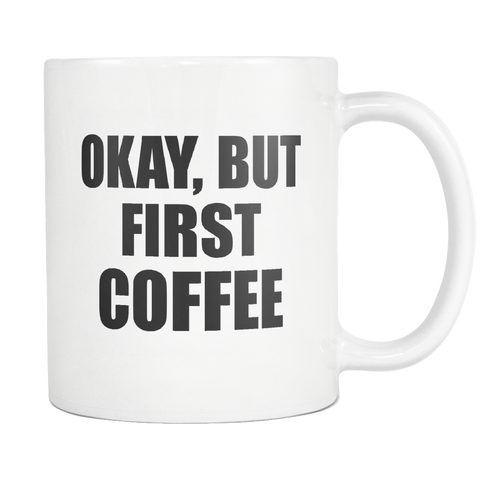 Okay, But First Coffee White Mug