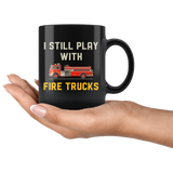 I Still Play With Fire Trucks 11oz Black Mug