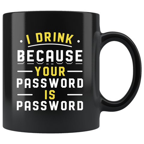 I Drink Because Your Password Is Password 11oz Black Mug