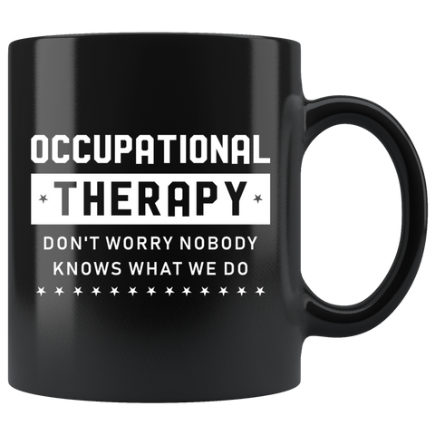Occupational Therapy Don't Worry Nobody Knows What We Do 11oz Black Mug