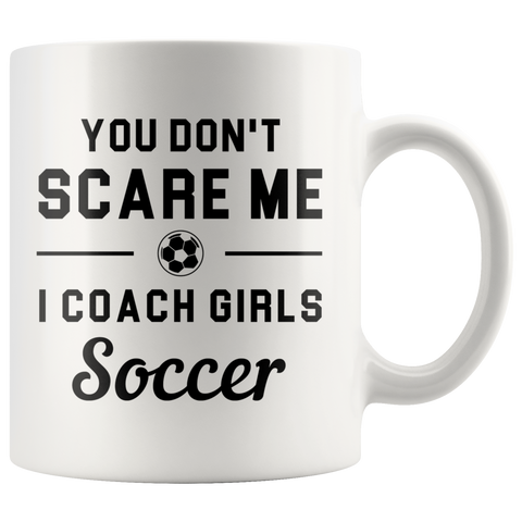 You Don't Scare Me I Coach Girls Soccer 11oz White Mug