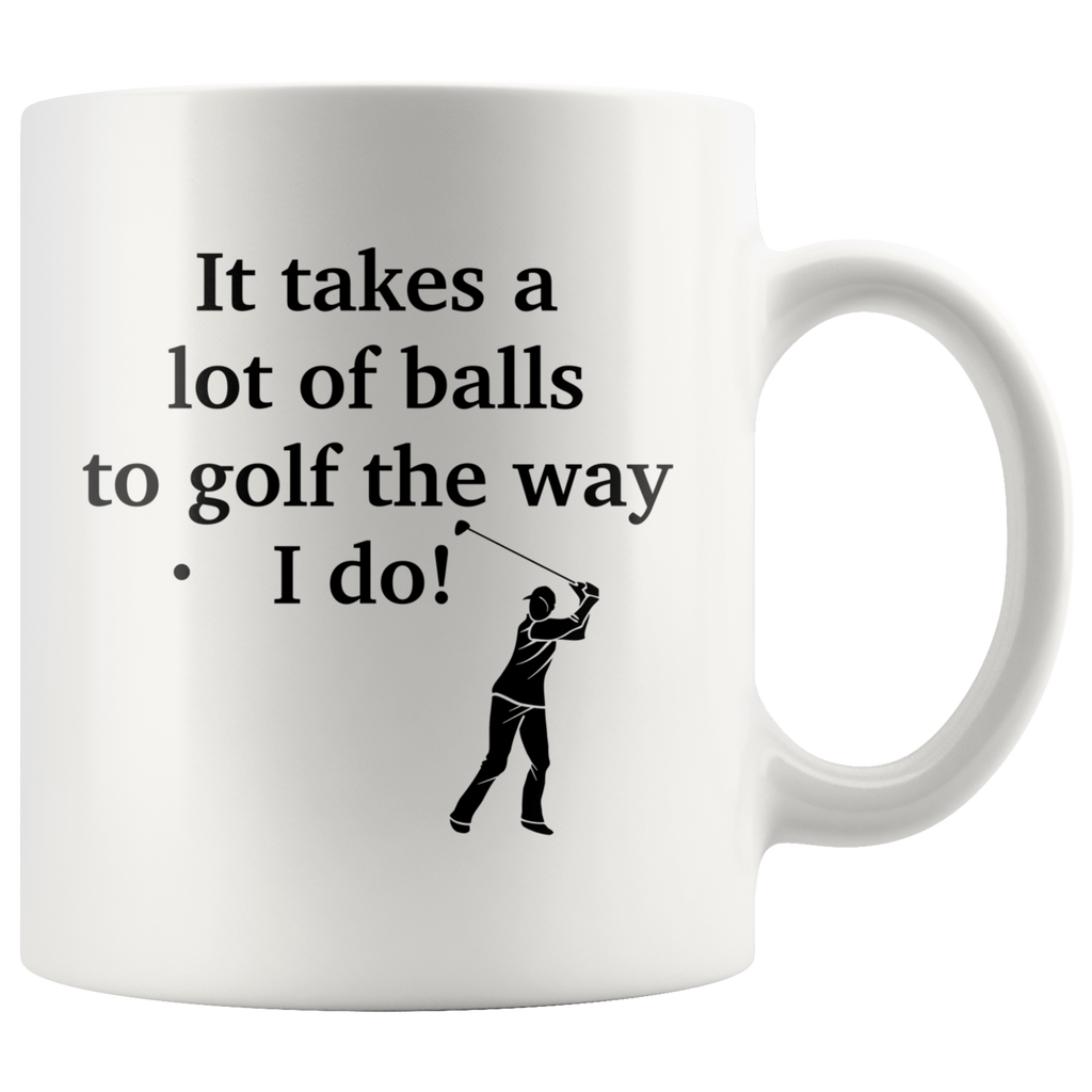 It Takes A Lot Of Balls To Golf The Way I Do White Mug