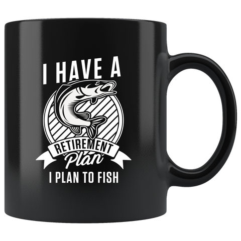 I Have A Retirement Plan. I Plan To Fish 11oz Black Mug
