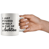 I Just Poured Myself A Cup Of Ambition 11oz White Mug