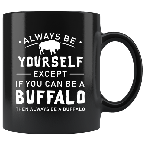 Always Be Yourself Except If You Can Be A Buffalo 11oz Black Mug