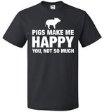 Pigs Make Me Happy You Not So Much Shirt