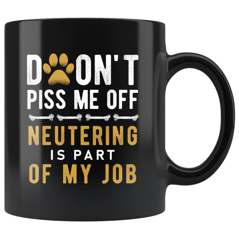 Don't Piss Me Off Neutering Is Part Of My Job 11oz Black Mug