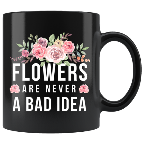 Flowers Are Never Bad Idea 11oz Black Mug
