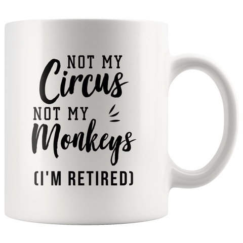 Not My Circus Not My Monkeys (I'm Retired) 11oz White Mug