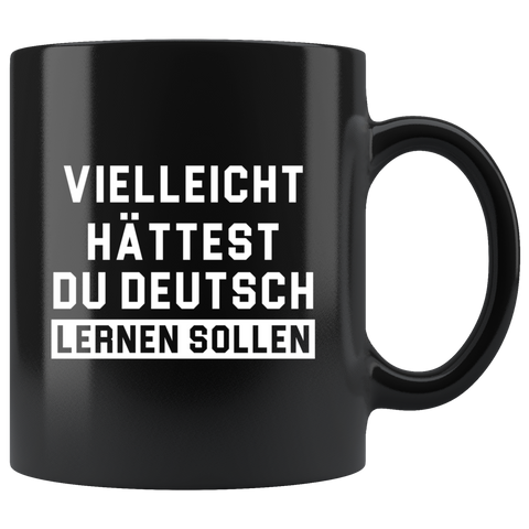 Vielleicht Hättest Du Deutsch Lernen Sollen (Translation: Maybe You Should Have Learned German) 11oz Black Mug