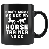 Don't Make Me Use My Horse Trainer Voice 11oz Black Mug