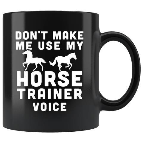 Don't Make Me Use My Horse Trainer Voice 11oz Black Mug