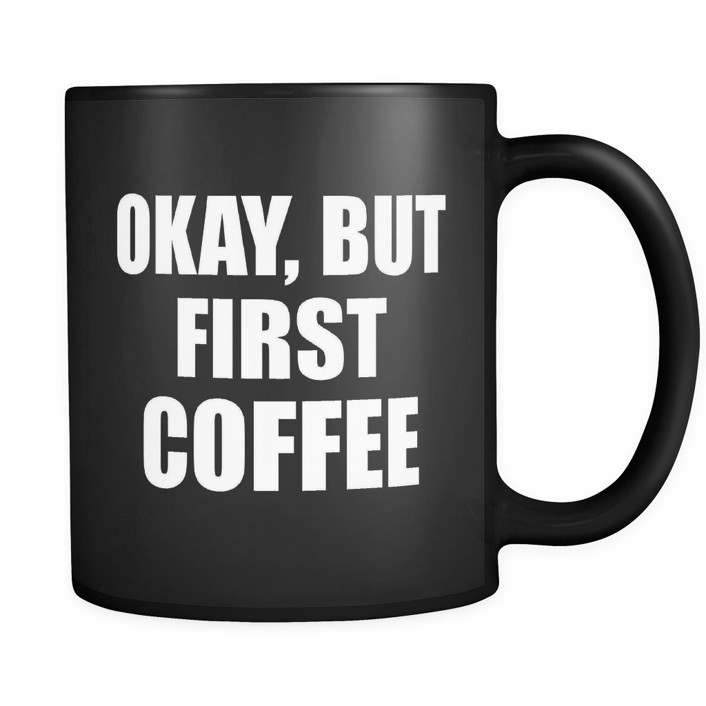 Okay But First Coffee Black Mug – oTZI Shirts