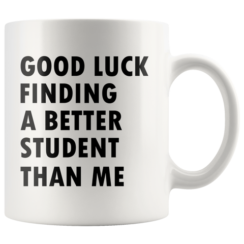 Good luck finding a better student than me
