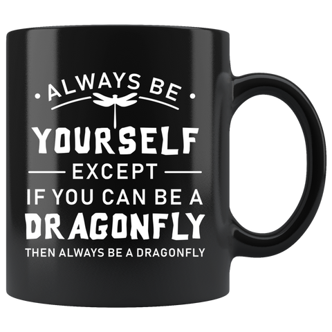 Always Be Yourself Except If You Can Be A Dragonfly 11oz Black Mug