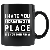 I Hate You I Hate This Place See You Tomorrow 11oz Black Mug