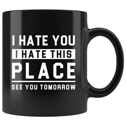 I Hate You I Hate This Place See You Tomorrow 11oz Black Mug