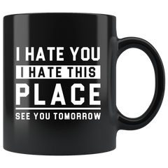 I Hate You I Hate This Place See You Tomorrow 11oz Black Mug 