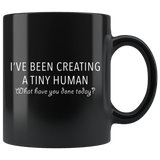 I've Been Creating a Tiny Human What Have You Done Today 11oz Black Mug