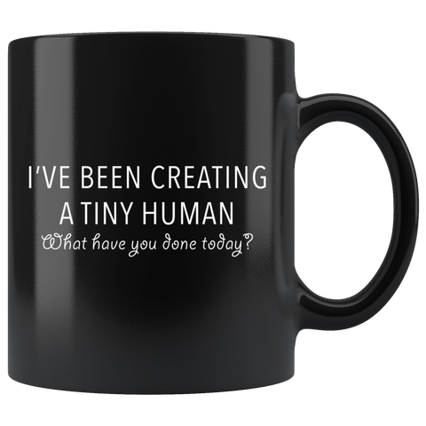 I've Been Creating a Tiny Human What Have You Done Today 11oz Black Mug