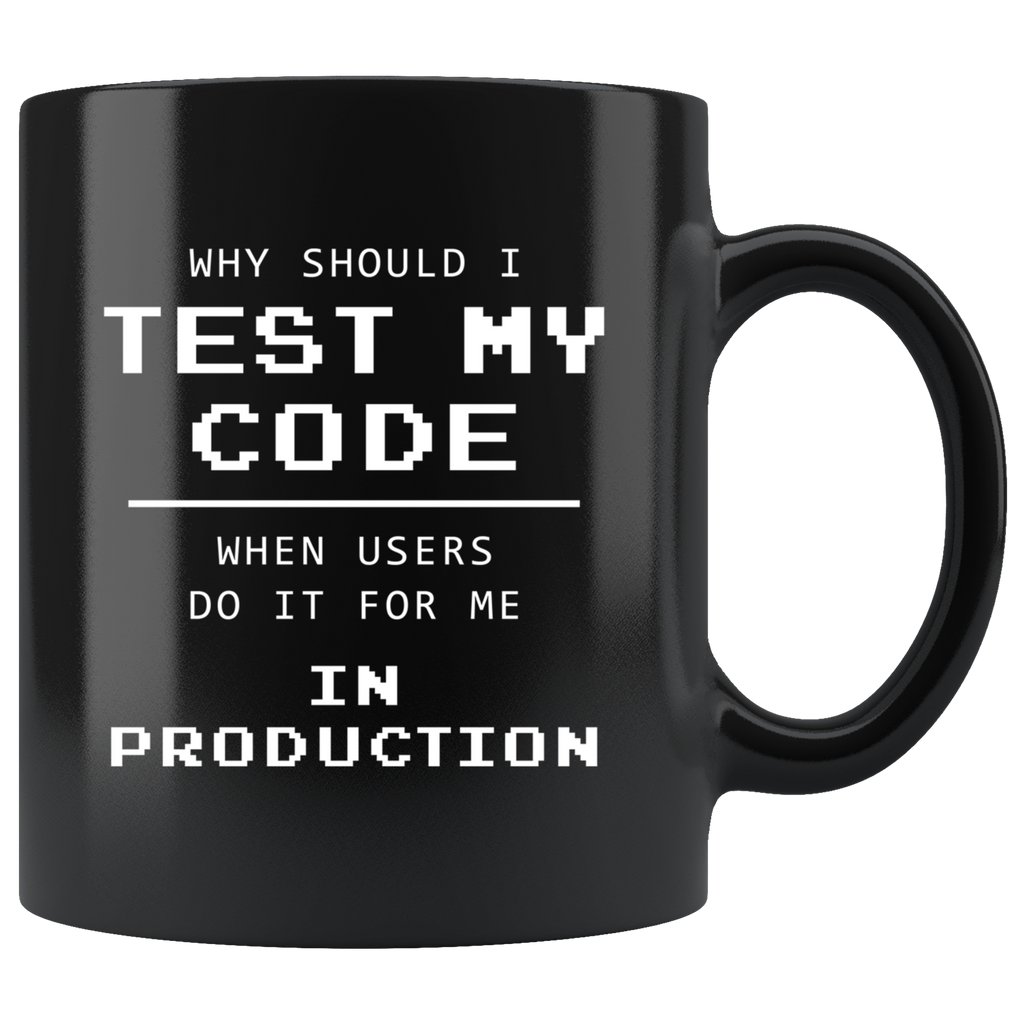 Why Should I Test My Code When Users Do It For Me In Production? 11oz ...