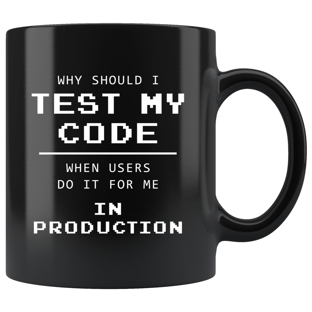 Why Should I Test My Code When Users Do It For Me In Production? 11oz Black Mug