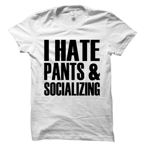 I Hate Pants And Socializing Shirt
