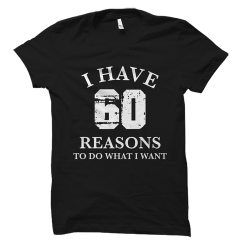 I Have 60 Reasons To Do What I Want Shirt