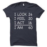 I Look 24 I Feel 20 I Act 16 I Am 60 Birthday Shirt