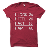 I Look 24 I Feel 20 I Act 16 I Am 60 Birthday Shirt