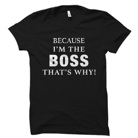 Because I'm The Boss That's Why Shirt
