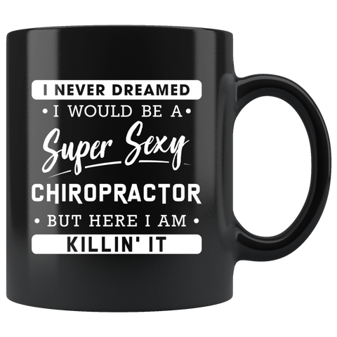 I Never Dreamed I Would Be A Super Sexy Chiropractor 11oz Black Mug