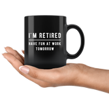I'm Retired Have Fun At Work Tomorrow 11oz Black Mug