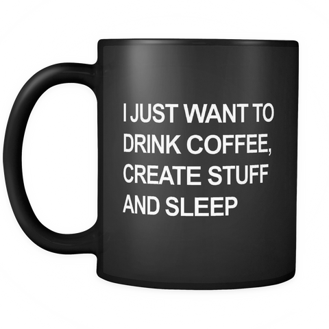 I Just Want to Drink Coffee, Create Stuff and Sleep Black Mug