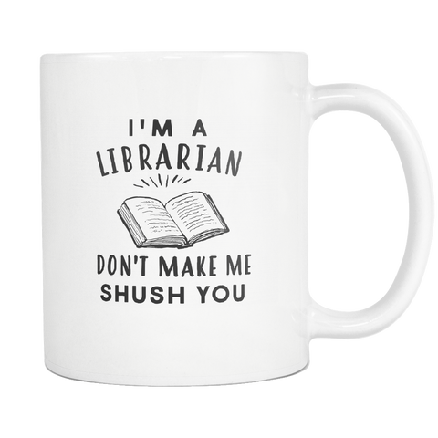 I'm A Librarian. Don't Make Me Shush You White Mug