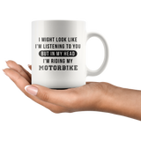 I Might Look Like I'm Listening To You But In My Head I'm Riding My Motorbike 11oz White Mug