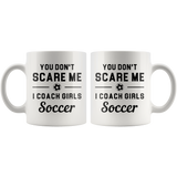 You Don't Scare Me I Coach Girls Soccer 11oz White Mug