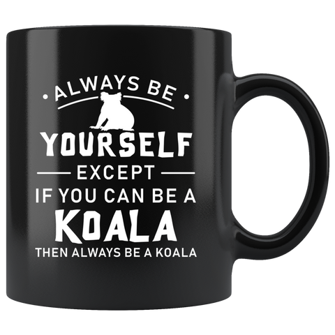 Always Be Yourself Except If You Can Be A Koala 11oz Black Mug